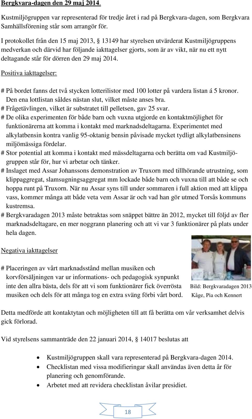 den 29 maj 2014. Positiva iakttagelser: # På bordet fanns det två stycken lotterilistor med 100 lotter på vardera listan á 5 kronor. Den ena lottlistan såldes nästan slut, vilket måste anses bra.