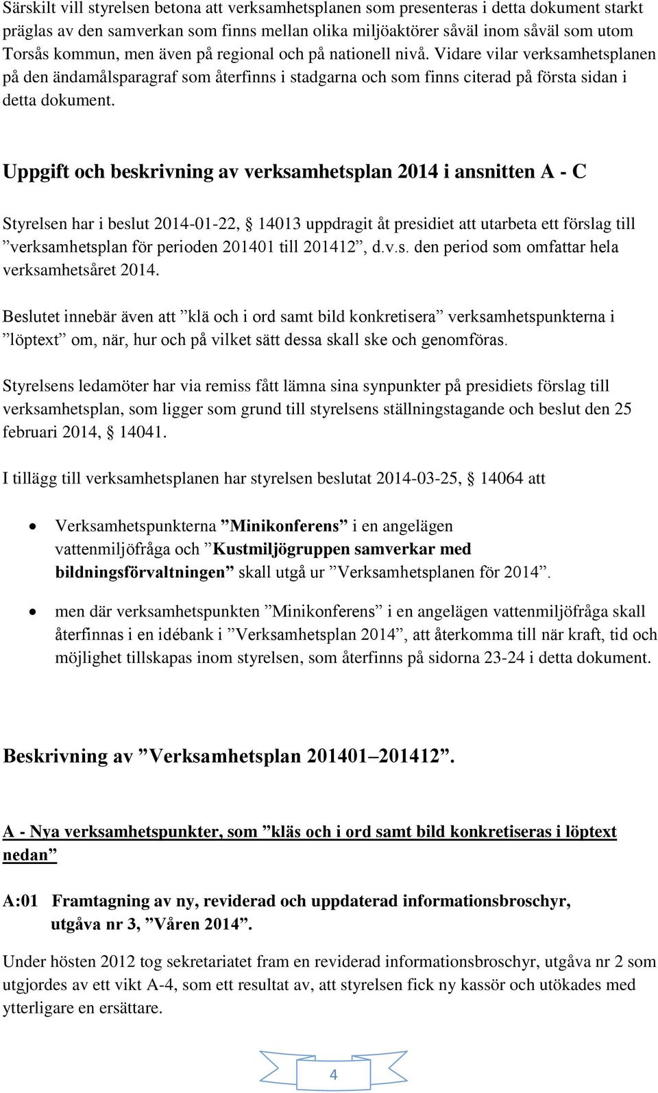 Uppgift och beskrivning av verksamhetsplan 2014 i ansnitten A - C Styrelsen har i beslut 2014-01-22, 14013 uppdragit åt presidiet att utarbeta ett förslag till verksamhetsplan för perioden 201401