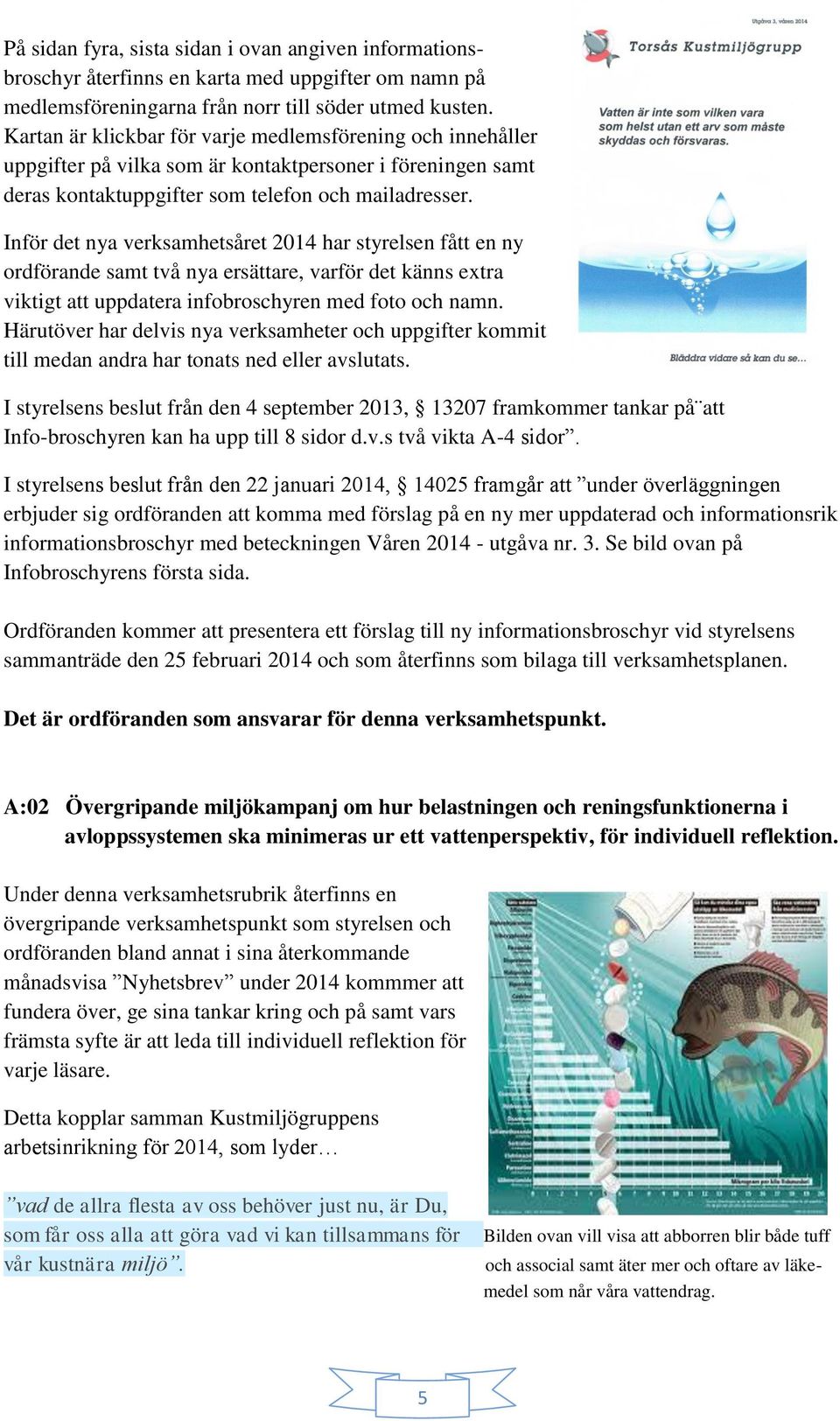 Inför det nya verksamhetsåret 2014 har styrelsen fått en ny ordförande samt två nya ersättare, varför det känns extra viktigt att uppdatera infobroschyren med foto och namn.