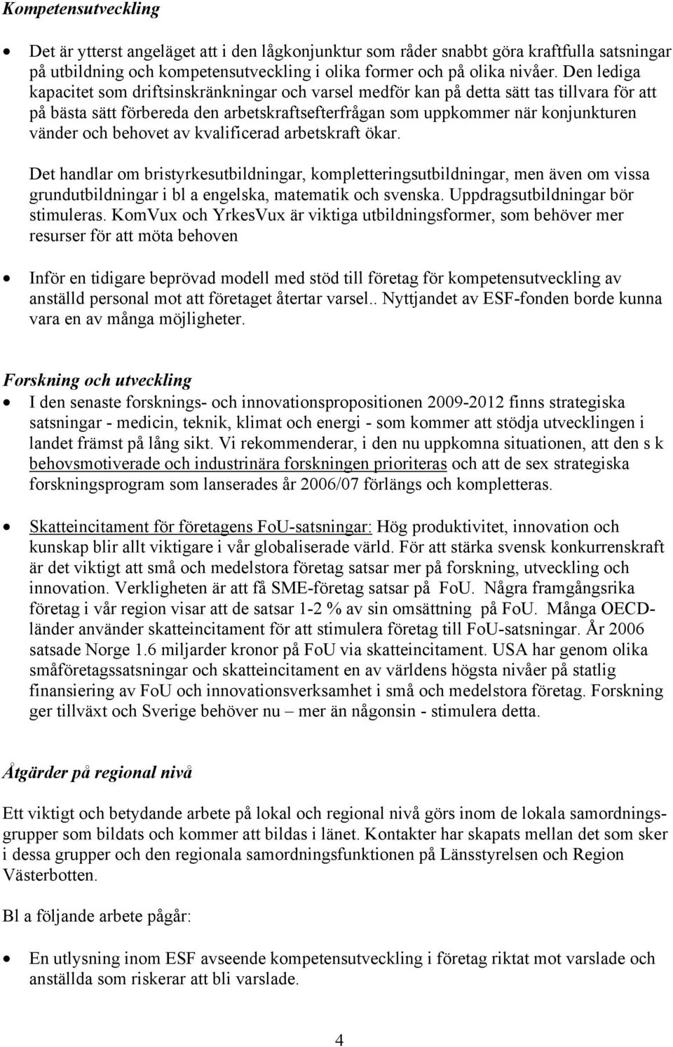 behovet av kvalificerad arbetskraft ökar. Det handlar om bristyrkesutbildningar, kompletteringsutbildningar, men även om vissa grundutbildningar i bl a engelska, matematik och svenska.