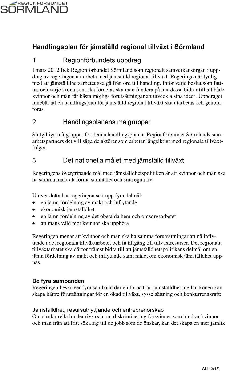 Inför varje beslut som fatttas och varje krona som ska fördelas ska man fundera på hur dessa bidrar till att både kvinnor och män får bästa möjliga förutsättningar att utveckla sina idéer.