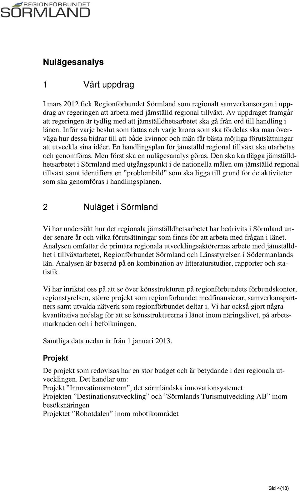 Inför varje beslut som fattas och varje krona som ska fördelas ska man överväga hur dessa bidrar till att både kvinnor och män får bästa möjliga förutsättningar att utveckla sina idéer.