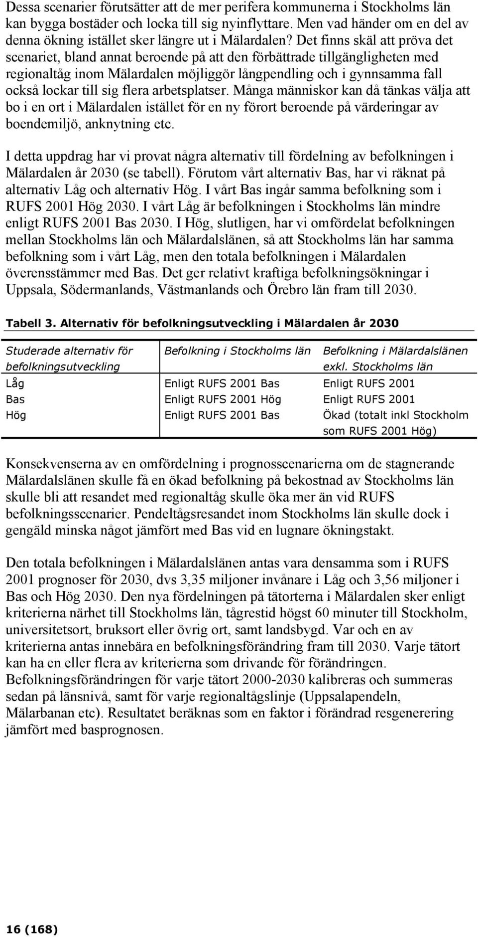 Det finns skäl att pröva det scenariet, bland annat beroende på att den förbättrade tillgängligheten med regionaltåg inom Mälardalen möjliggör långpendling och i gynnsamma fall också lockar till sig