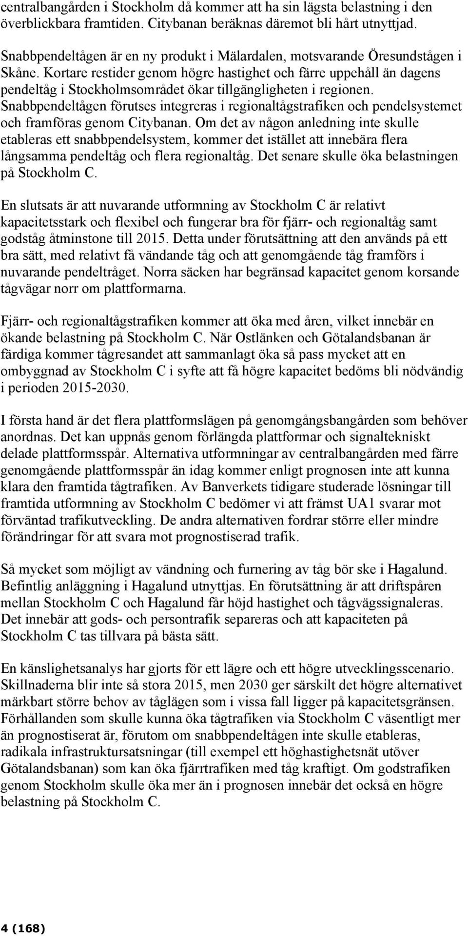 Kortare restider genom högre hastighet och färre uppehåll än dagens pendeltåg i Stockholmsområdet ökar tillgängligheten i regionen.