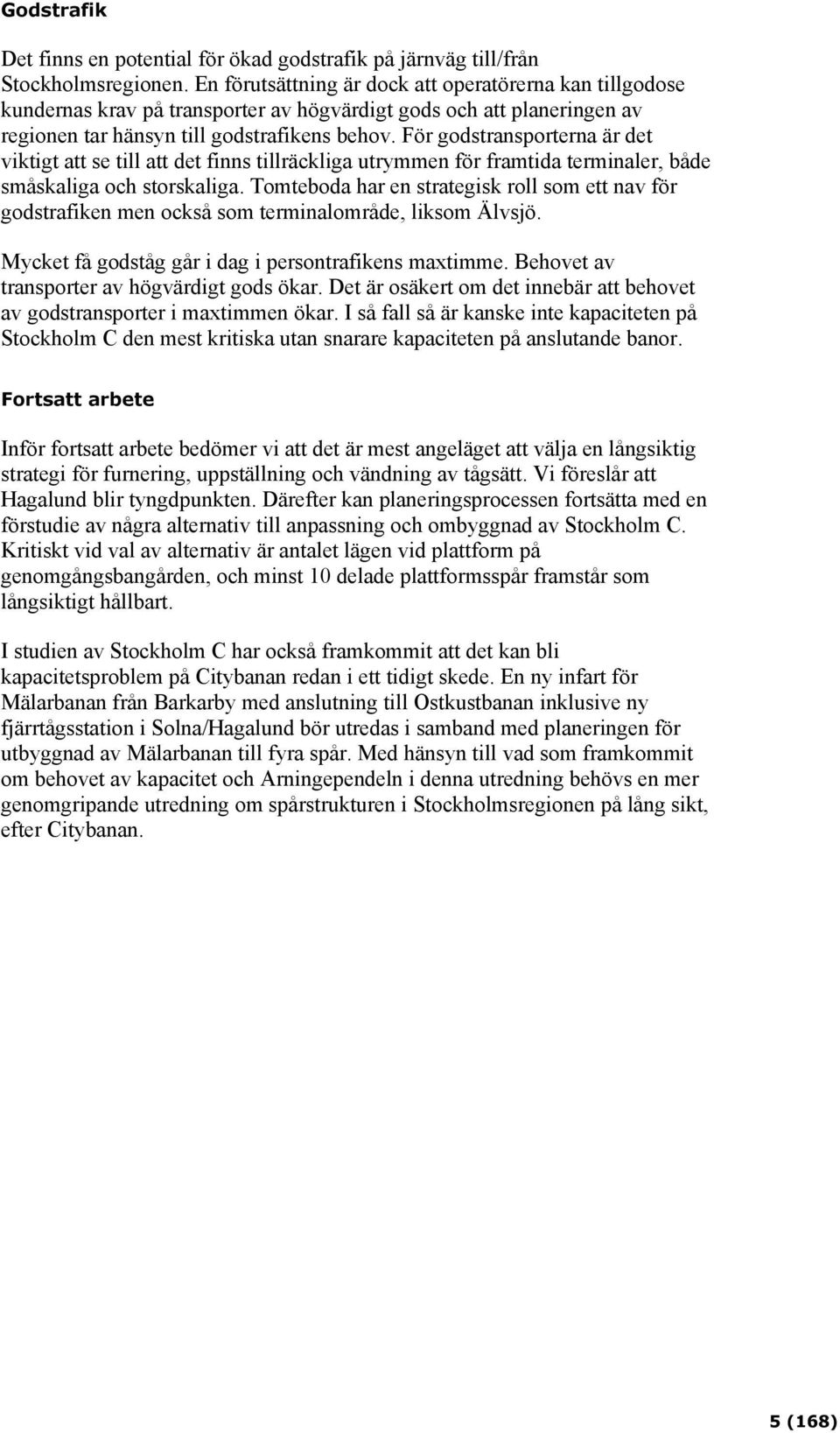 För godstransporterna är det viktigt att se till att det finns tillräckliga utrymmen för framtida terminaler, både småskaliga och storskaliga.