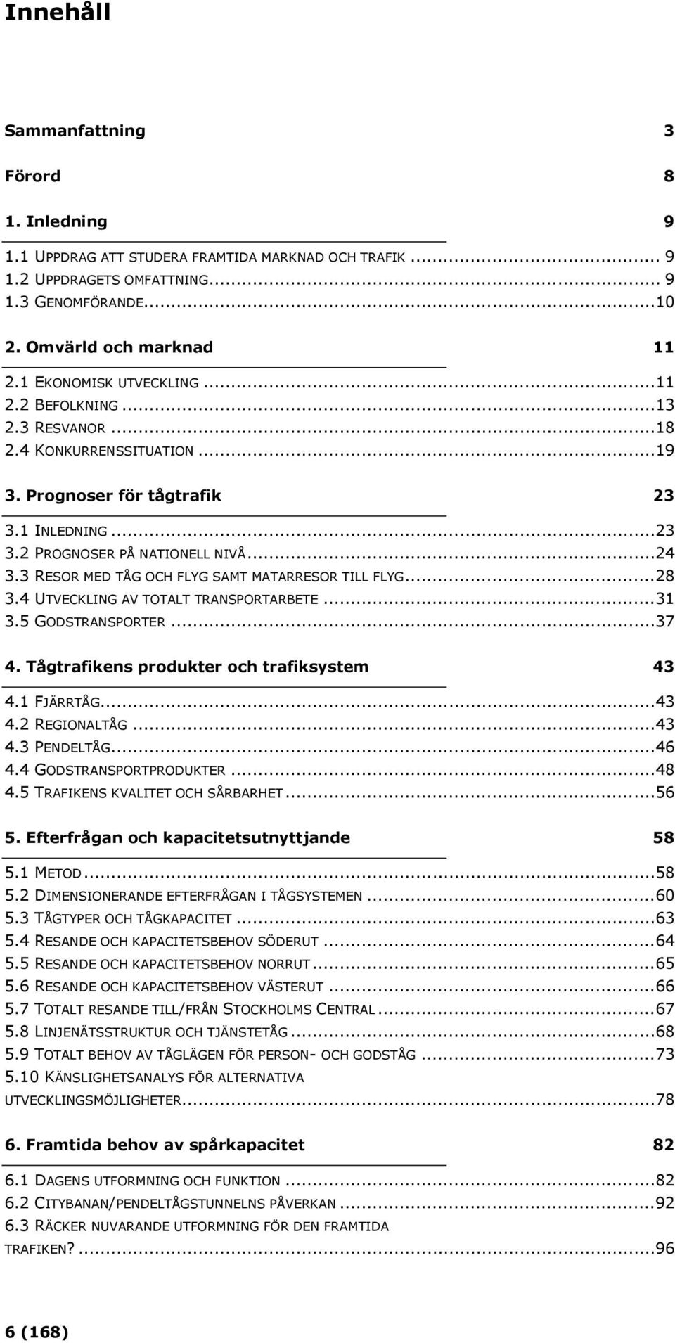 3 RESOR MED TÅG OCH FLYG SAMT MATARRESOR TILL FLYG...28 3.4 UTVECKLING AV TOTALT TRANSPORTARBETE...31 3.5 GODSTRANSPORTER...37 4. Tågtrafikens produkter och trafiksystem 43 4.1 FJÄRRTÅG...43 4.2 REGIONALTÅG.