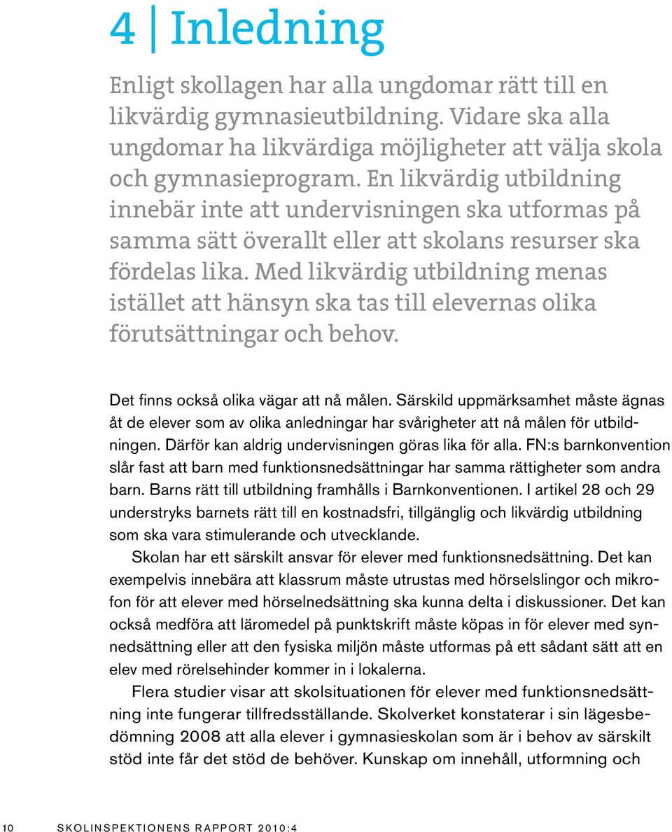 Med likvärdig utbildning menas istället att hänsyn ska tas till elevernas olika förutsättningar och behov. Det finns också olika vägar att nå målen.