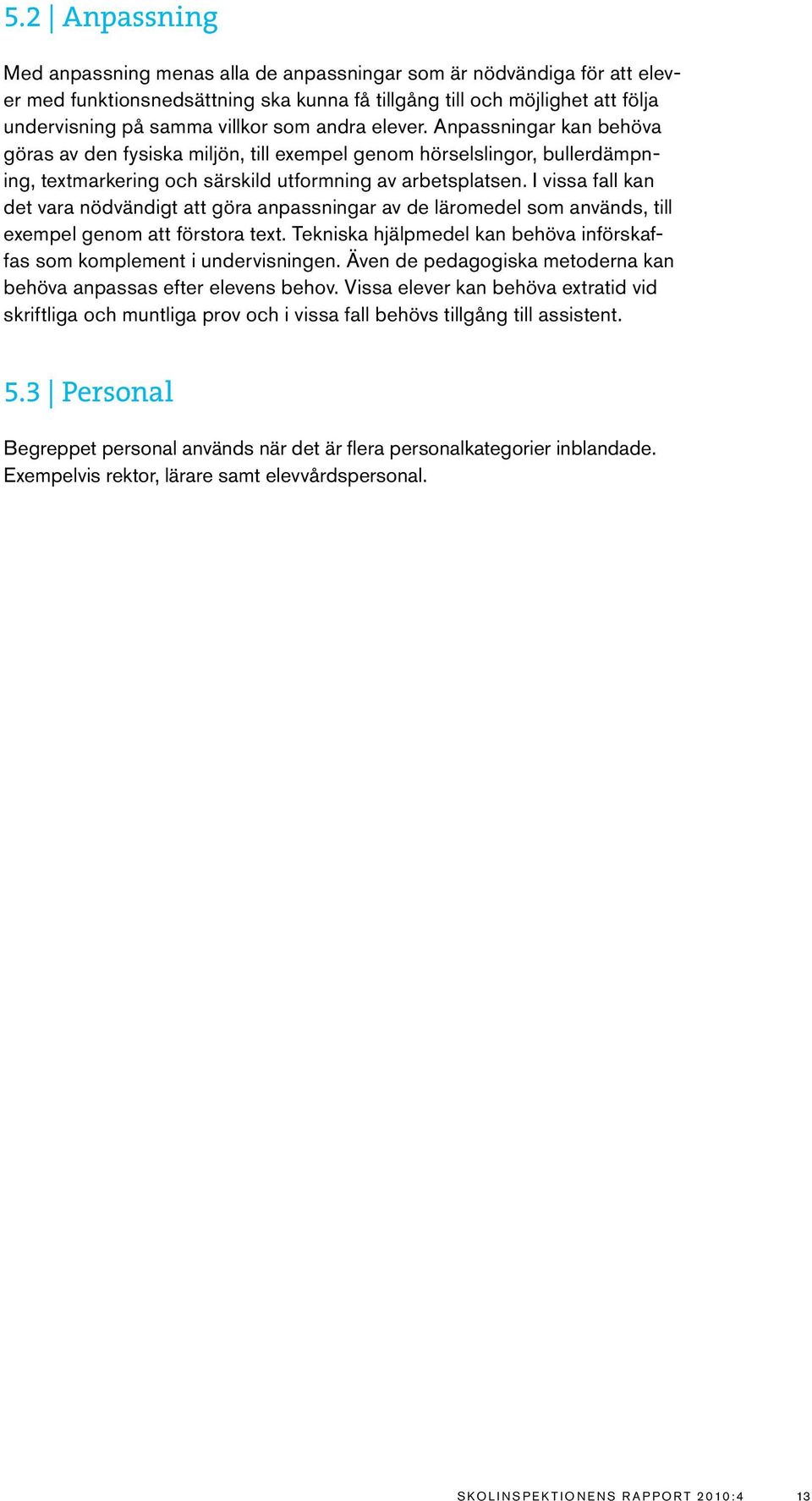 I vissa fall kan det vara nödvändigt att göra anpassningar av de läromedel som används, till exempel genom att förstora text.