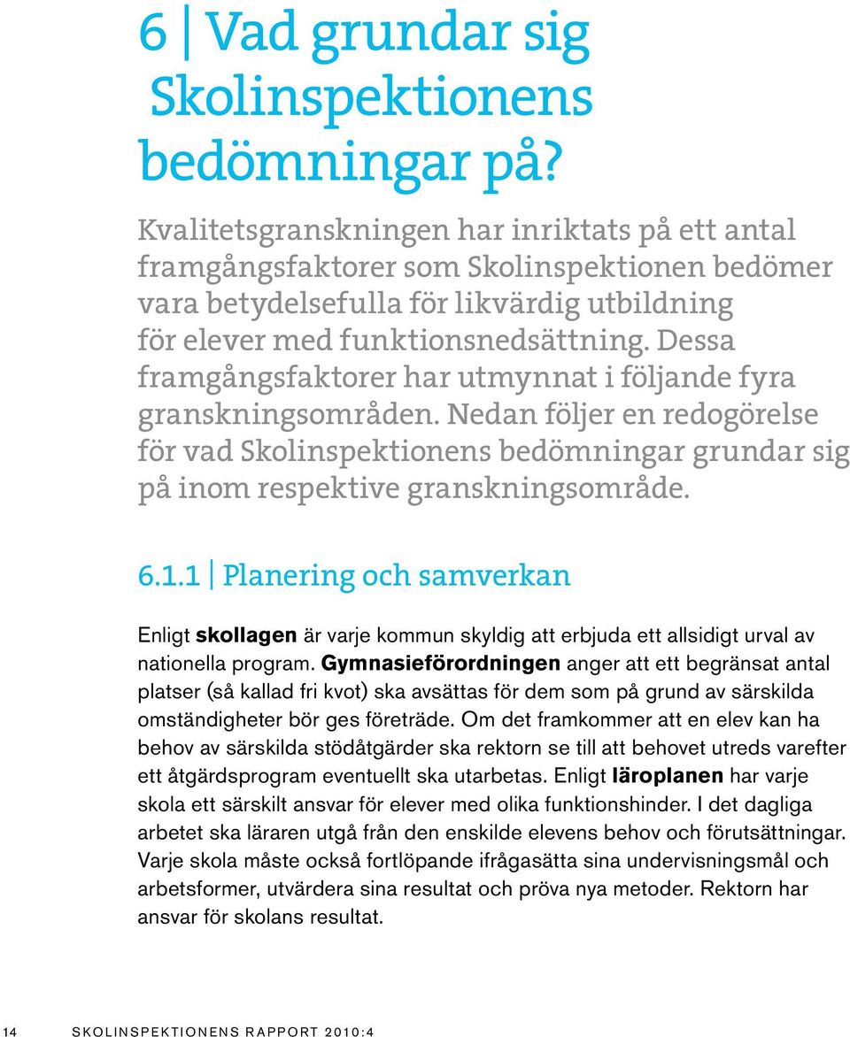 Dessa framgångsfaktorer har utmynnat i följande fyra granskningsområden. Nedan följer en redogörelse för vad Skolinspektionens bedömningar grundar sig på inom respektive granskningsområde. 6.1.