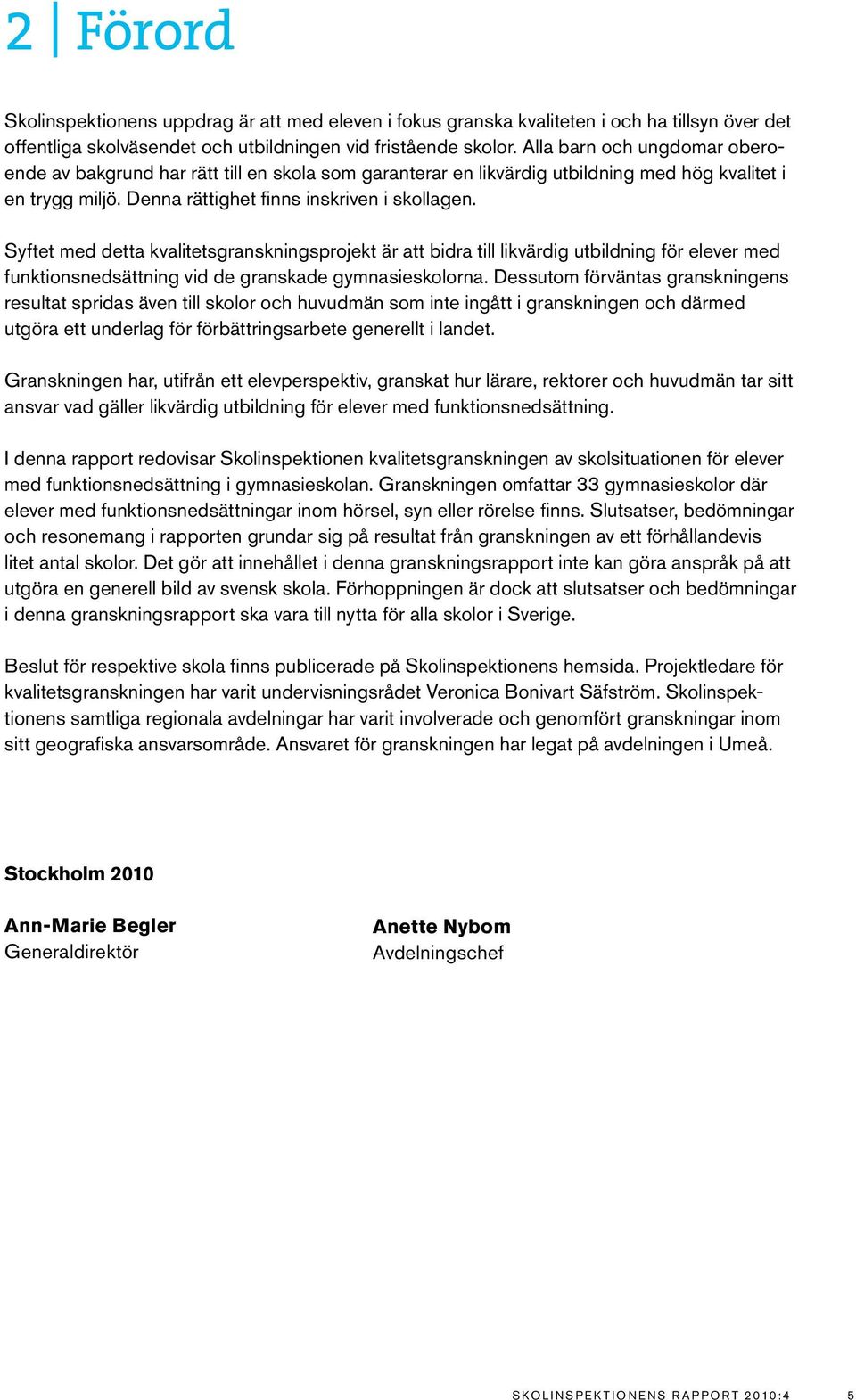 Syftet med detta kvalitetsgranskningsprojekt är att bidra till likvärdig utbildning för elever med funktionsnedsättning vid de granskade gymnasieskolorna.