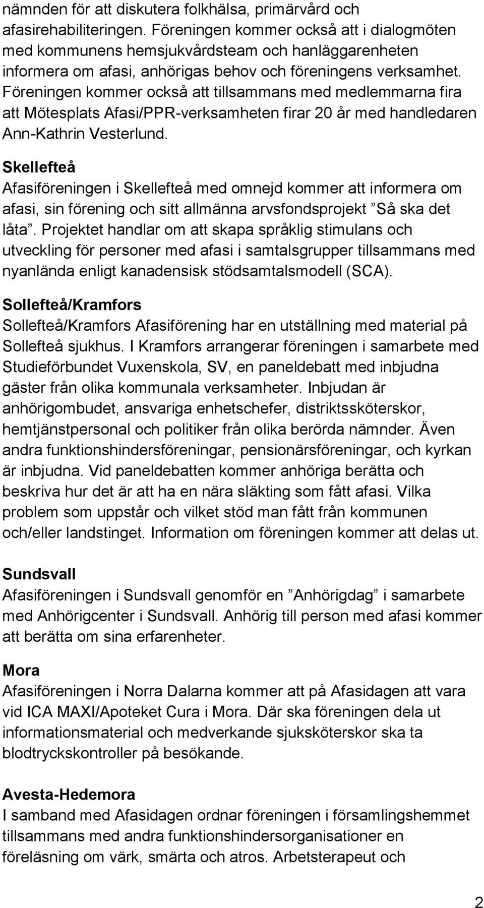 Föreningen kommer också att tillsammans med medlemmarna fira att Mötesplats Afasi/PPR-verksamheten firar 20 år med handledaren Ann-Kathrin Vesterlund.