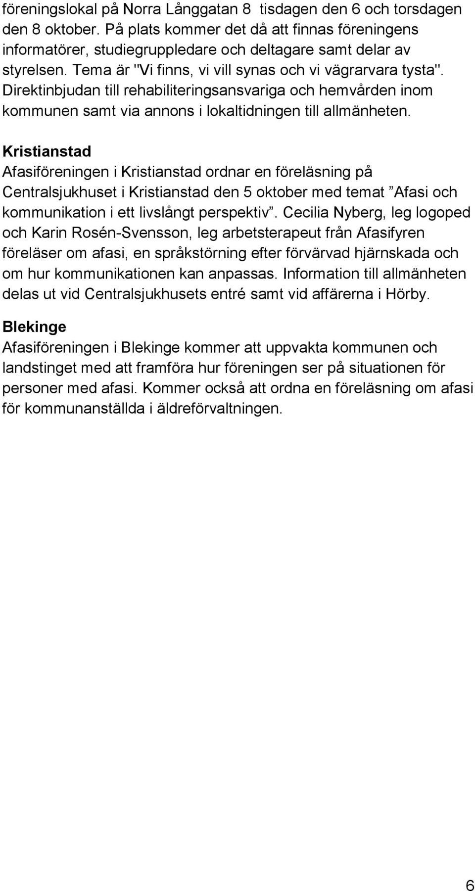 Kristianstad Afasiföreningen i Kristianstad ordnar en föreläsning på Centralsjukhuset i Kristianstad den 5 oktober med temat Afasi och kommunikation i ett livslångt perspektiv.