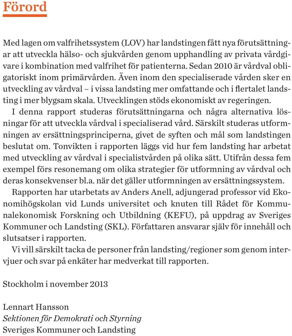 Även inom den specialiserade vården sker en utveckling av vårdval i vissa landsting mer omfattande och i flertalet landsting i mer blygsam skala. Utvecklingen stöds ekonomiskt av regeringen.