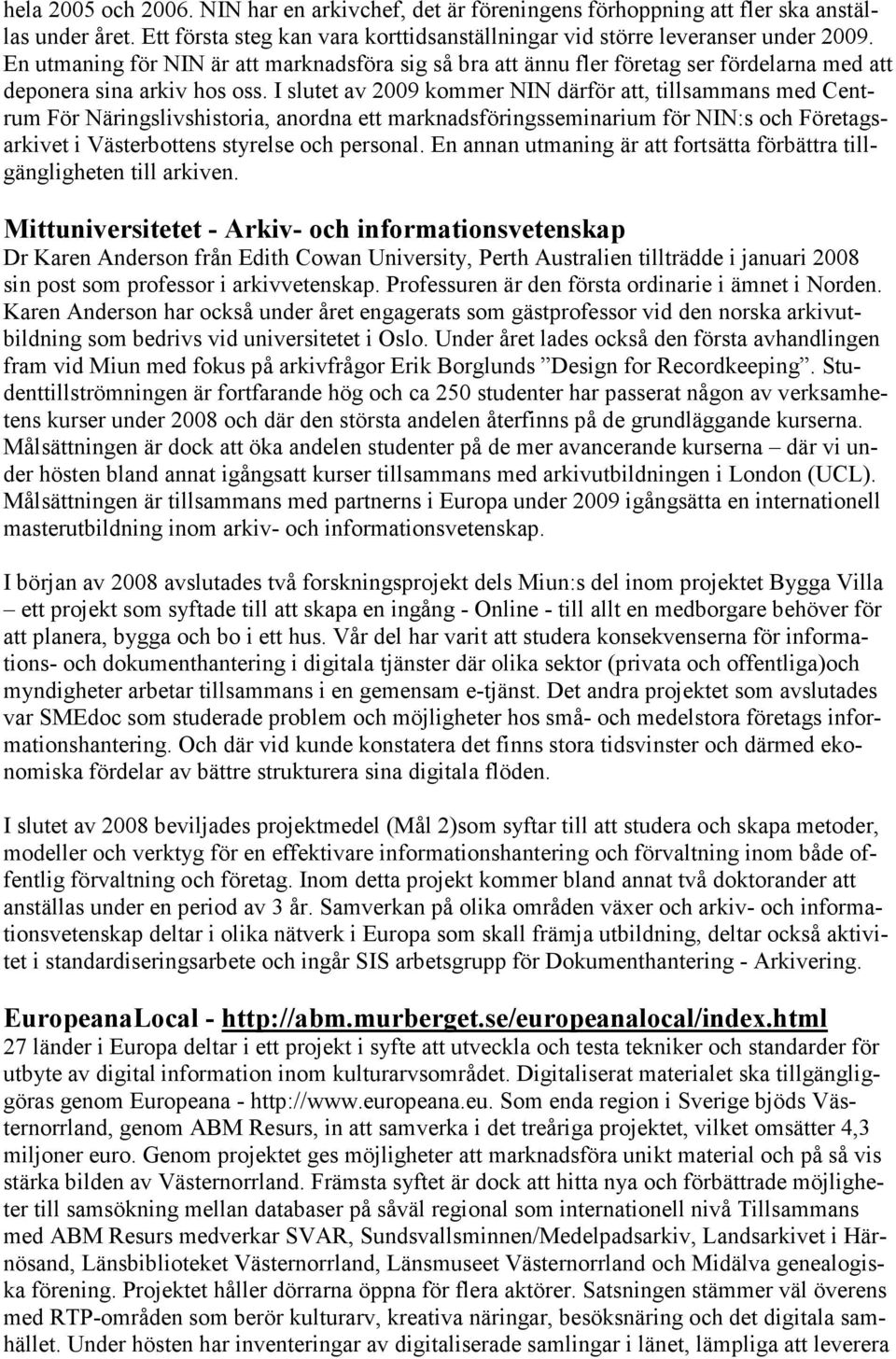 I slutet av 2009 kommer NIN därför att, tillsammans med Centrum För Näringslivshistoria, anordna ett marknadsföringsseminarium för NIN:s och Företagsarkivet i Västerbottens styrelse och personal.