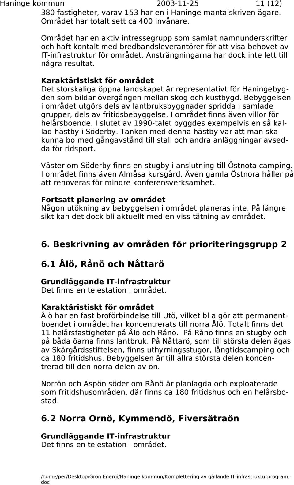 Ansträngningarna har k inte lett till några resultat. Det storskaliga öppna landskapet är representativt för Haningebygden som bildar övergången mellan skog och kustbygd.