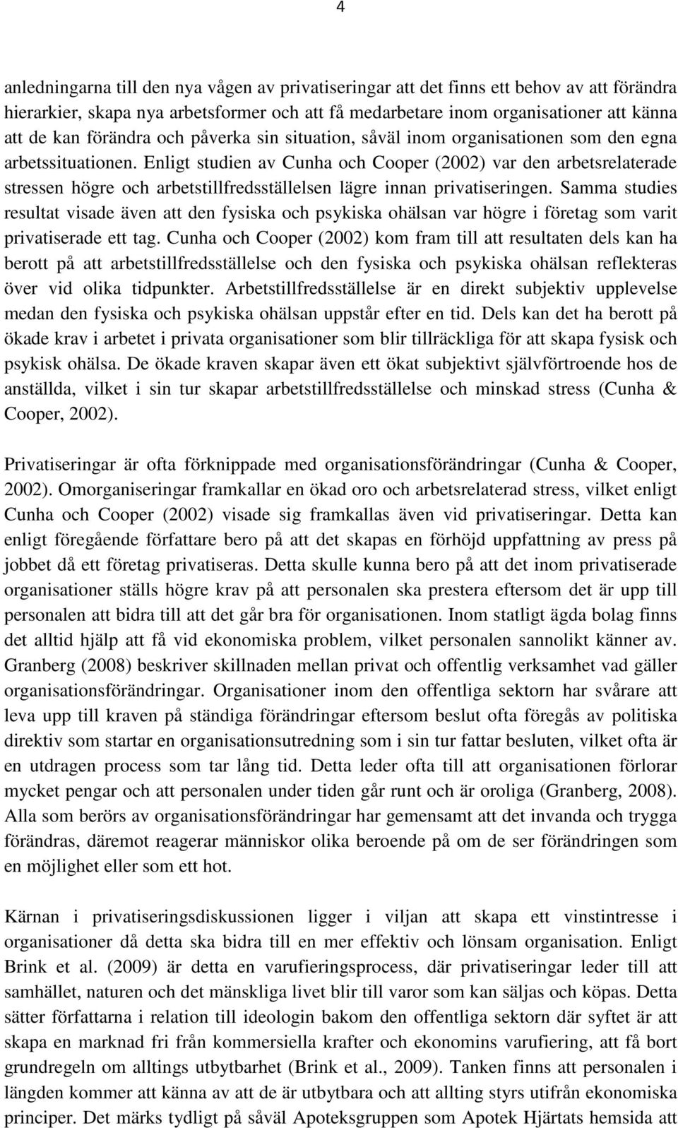 Enligt studien av Cunha och Cooper (2002) var den arbetsrelaterade stressen högre och arbetstillfredsställelsen lägre innan privatiseringen.