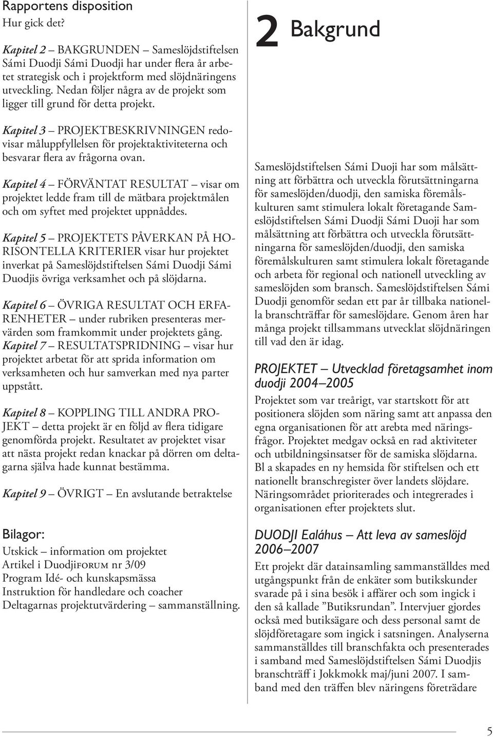 Kapitel 4 FÖRVÄNTAT RESULTAT visar om projektet ledde fram till de mätbara projektmålen och om syftet med projektet uppnåddes.