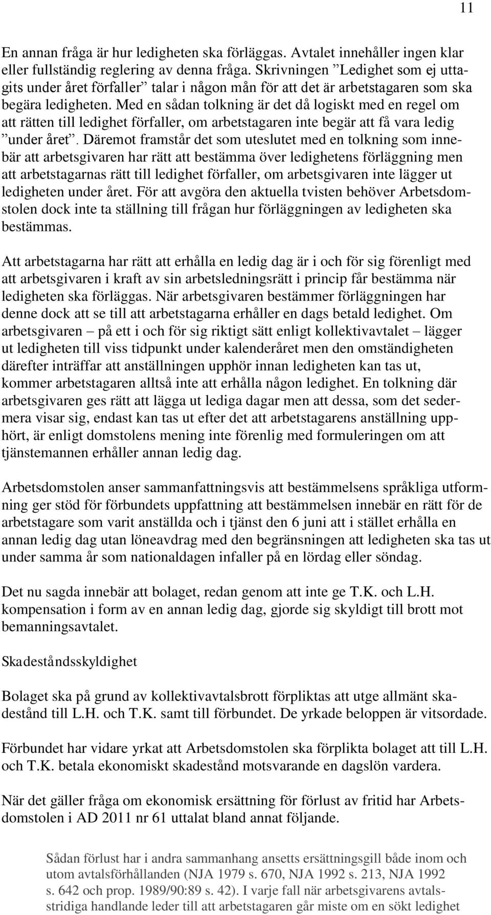 Med en sådan tolkning är det då logiskt med en regel om att rätten till ledighet förfaller, om arbetstagaren inte begär att få vara ledig under året.