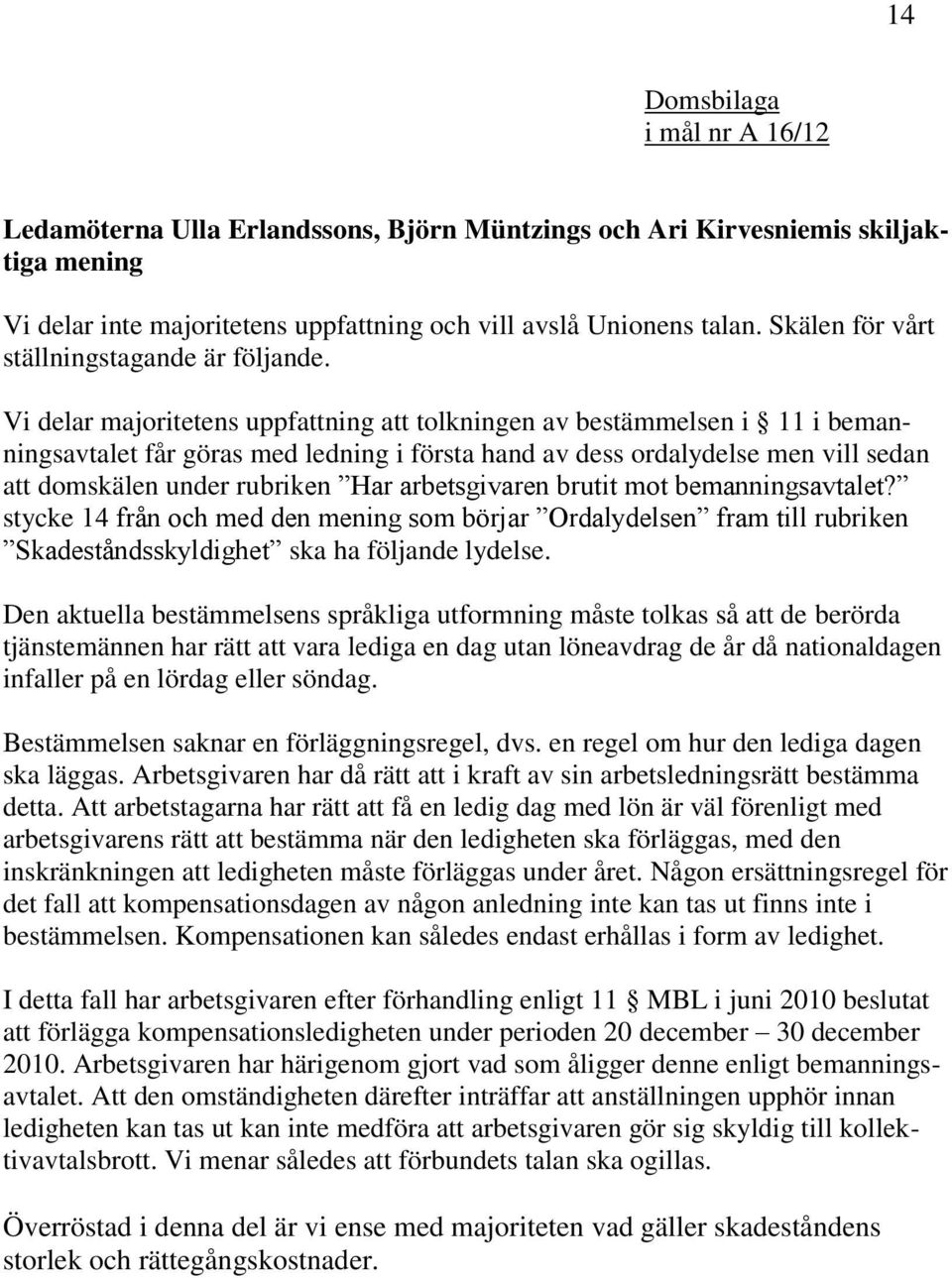 Vi delar majoritetens uppfattning att tolkningen av bestämmelsen i 11 i bemanningsavtalet får göras med ledning i första hand av dess ordalydelse men vill sedan att domskälen under rubriken Har