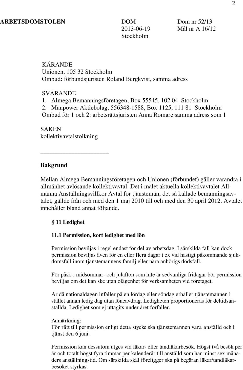 Manpower Aktiebolag, 556348-1588, Box 1125, 111 81 Stockholm Ombud för 1 och 2: arbetsrättsjuristen Anna Romare samma adress som 1 SAKEN kollektivavtalstolkning Bakgrund Mellan Almega