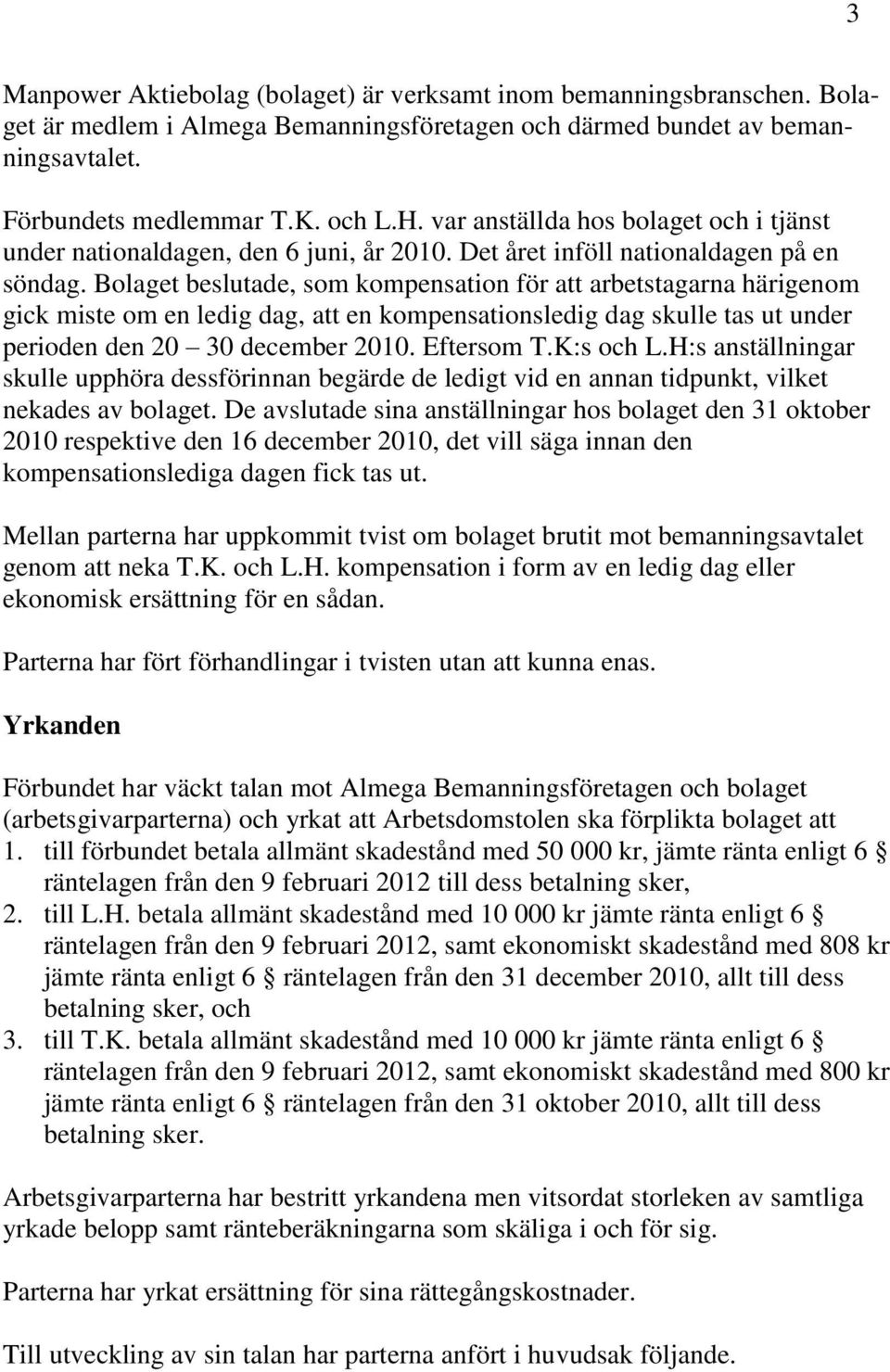 Bolaget beslutade, som kompensation för att arbetstagarna härigenom gick miste om en ledig dag, att en kompensationsledig dag skulle tas ut under perioden den 20 30 december 2010. Eftersom T.