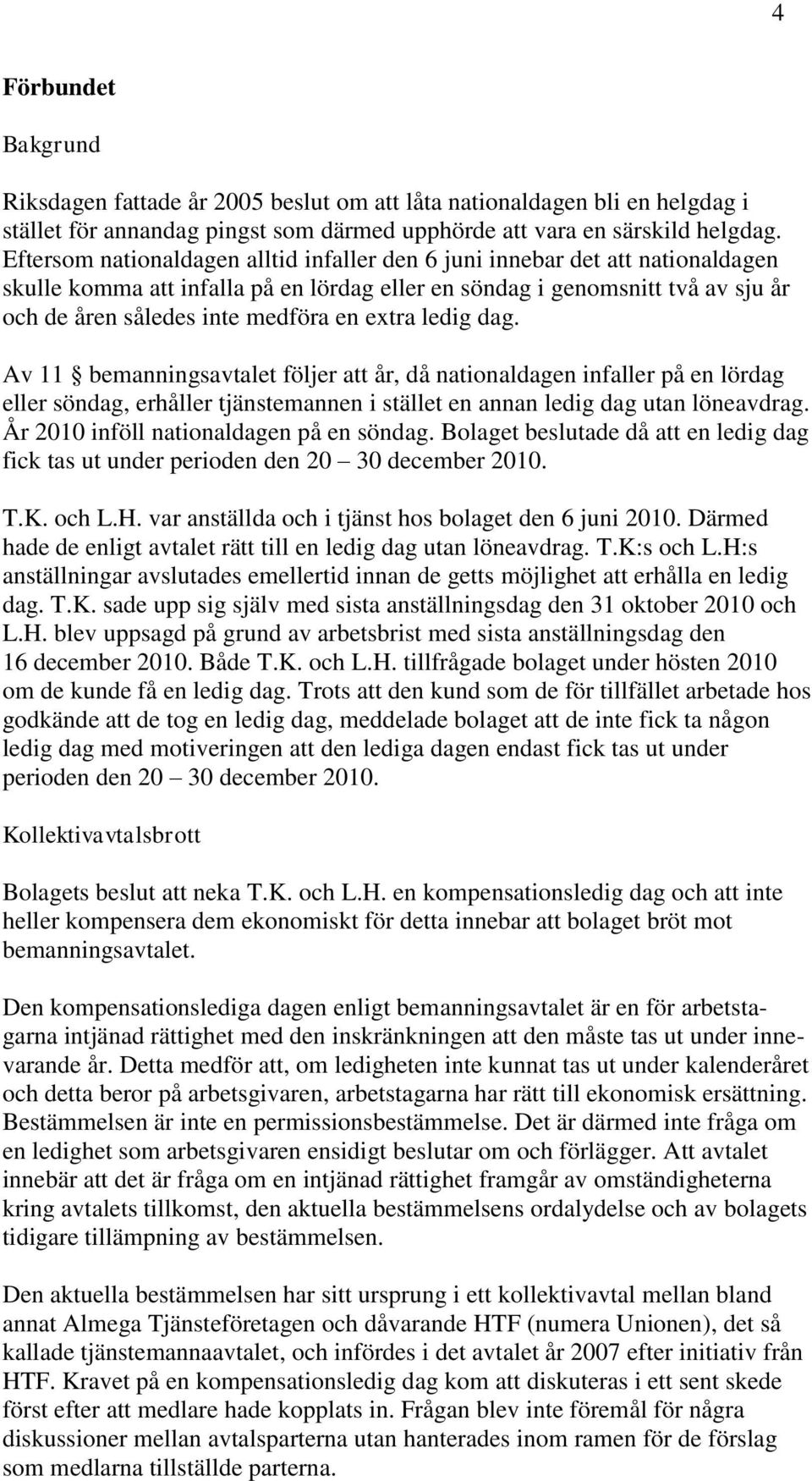 extra ledig dag. Av 11 bemanningsavtalet följer att år, då nationaldagen infaller på en lördag eller söndag, erhåller tjänstemannen i stället en annan ledig dag utan löneavdrag.