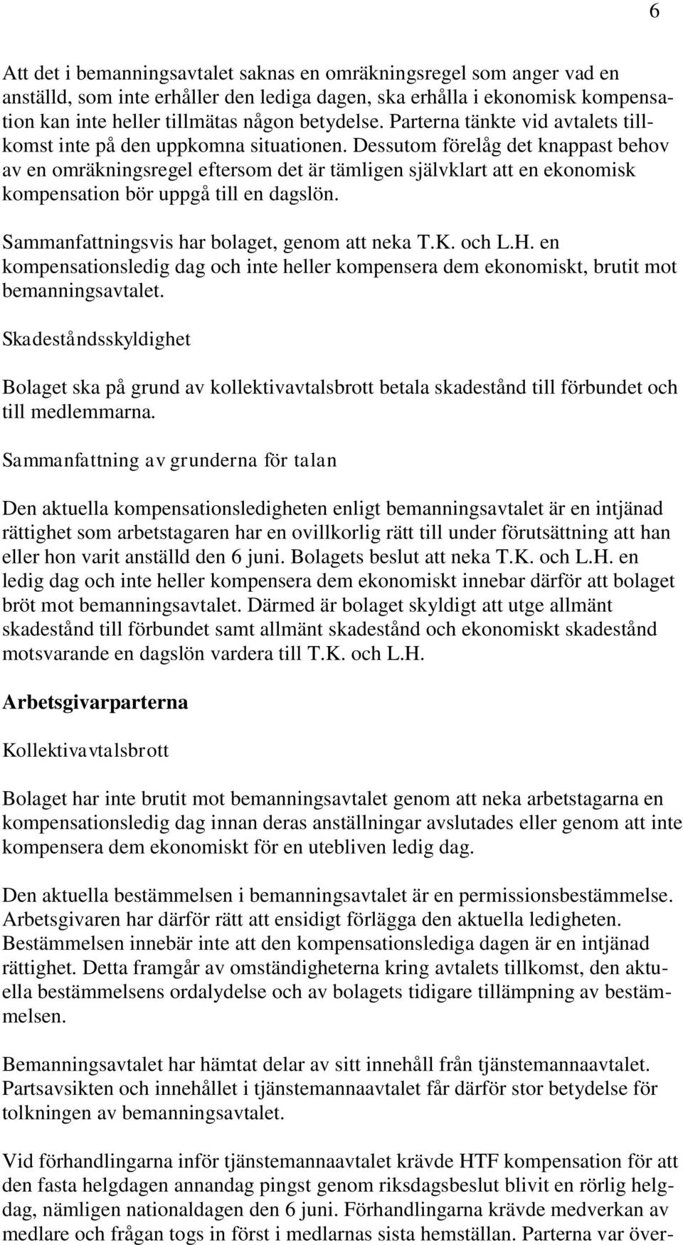 Dessutom förelåg det knappast behov av en omräkningsregel eftersom det är tämligen självklart att en ekonomisk kompensation bör uppgå till en dagslön. Sammanfattningsvis har bolaget, genom att neka T.