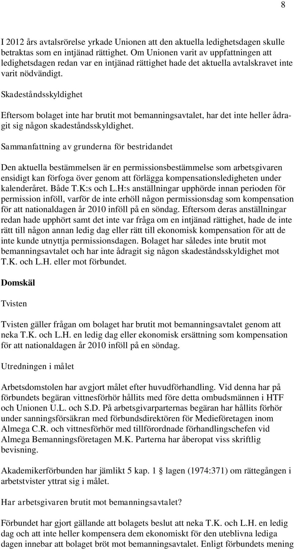 Skadeståndsskyldighet Eftersom bolaget inte har brutit mot bemanningsavtalet, har det inte heller ådragit sig någon skadeståndsskyldighet.