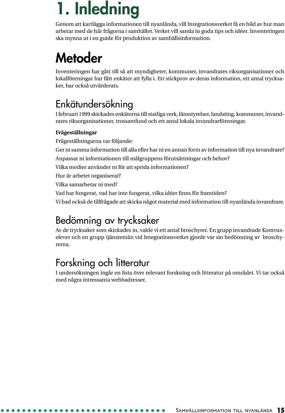 Metoder Inventeringen har gått till så att myndigheter, kommuner, invandrares riksorganisationer och lokalföreningar har fått enkäter att fylla i.