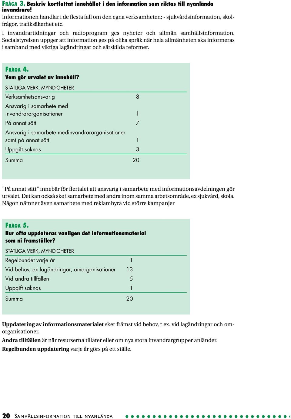 I invandrartidningar och radioprogram ges nyheter och allmän samhällsinformation.