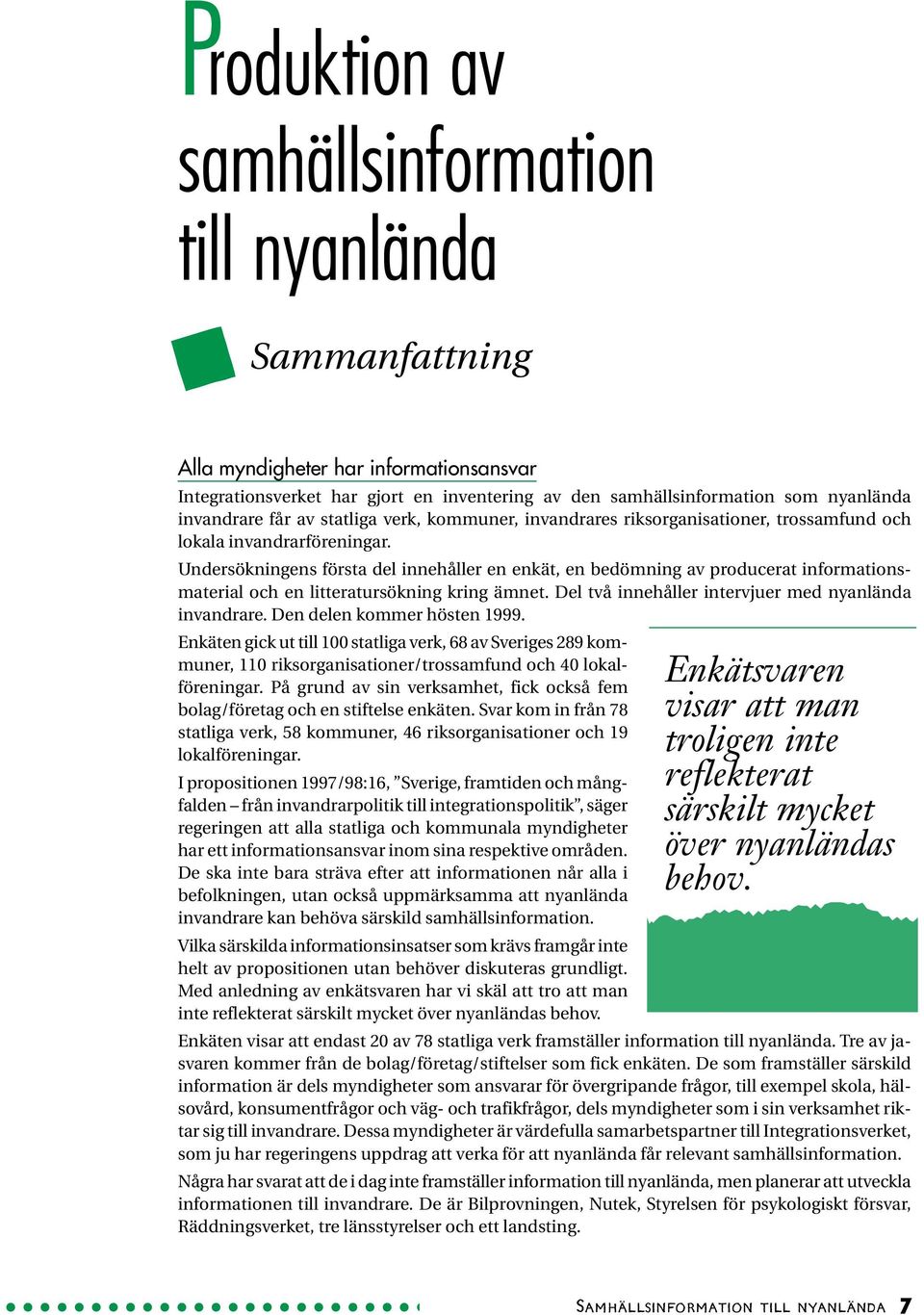 Undersökningens första del innehåller en enkät, en bedömning av producerat informationsmaterial och en litteratursökning kring ämnet. Del två innehåller intervjuer med nyanlända invandrare.