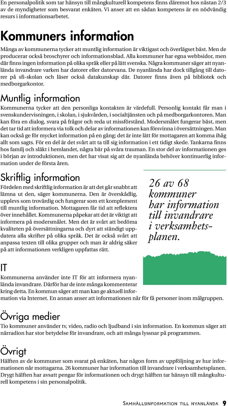 Men de producerar också broschyrer och informationsblad. Alla kommuner har egna webbsidor, men där finns ingen information på olika språk eller på lätt svenska.