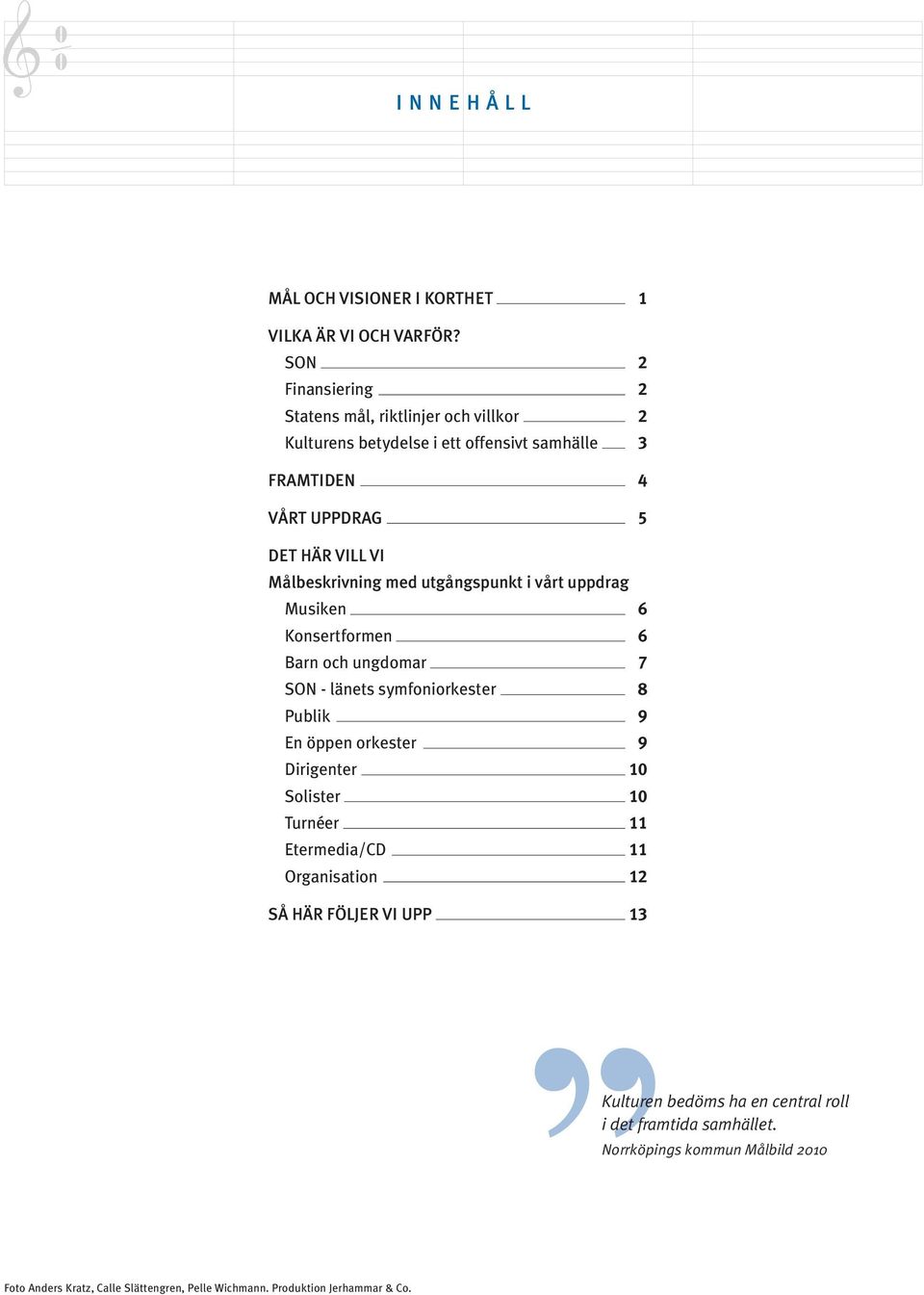 Målbeskrivning med utgångspunkt i vårt uppdrag Musiken 6 Konsertformen 6 Barn och ungdomar 7 SON - länets symfoniorkester 8 Publik 9 En öppen orkester 9