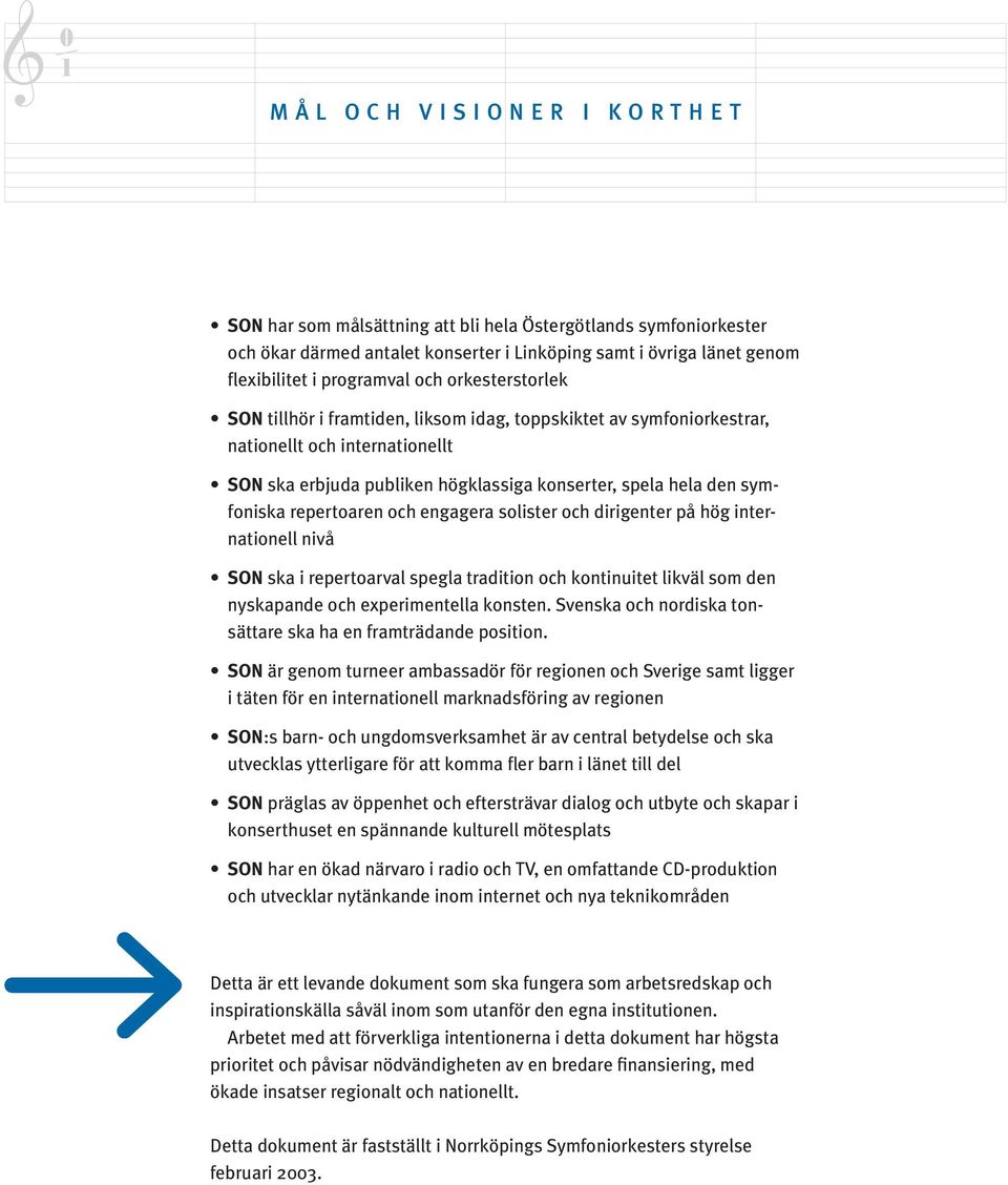 symfoniska repertoaren och engagera solister och dirigenter på hög internationell nivå SON ska i repertoarval spegla tradition och kontinuitet likväl som den nyskapande och experimentella konsten.