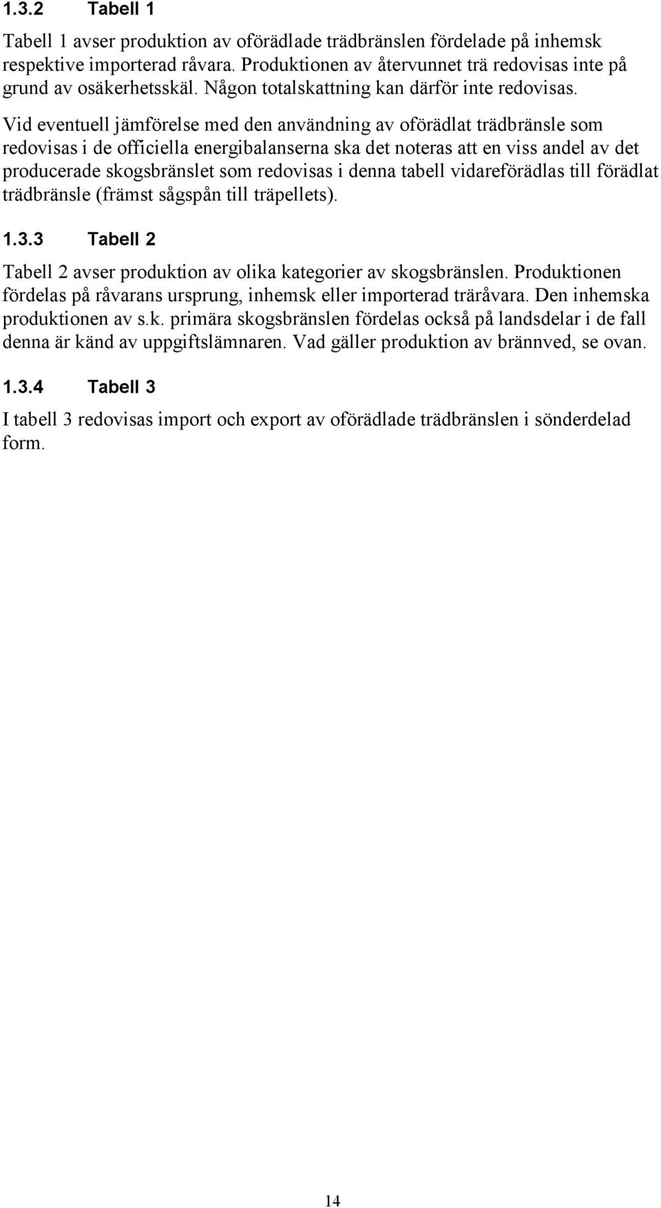 Vid eventuell jämförelse med den användning av oförädlat trädbränsle som redovisas i de officiella energibalanserna ska det noteras att en viss andel av det producerade skogsbränslet som redovisas i