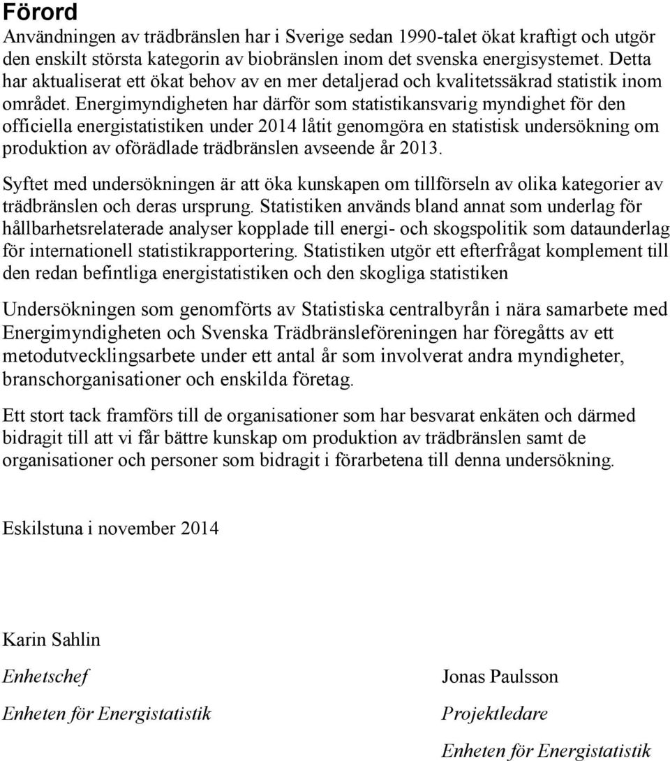 Energimyndigheten har därför som statistikansvarig myndighet för den officiella energistatistiken under 2014 låtit genomgöra en statistisk undersökning om produktion av oförädlade trädbränslen