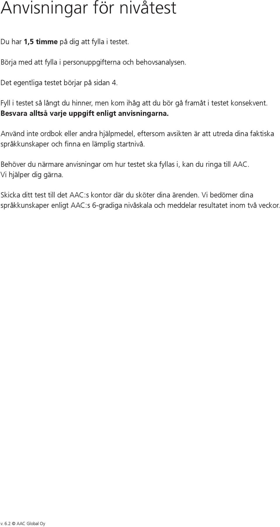 Använd inte ordbok eller andra hjälpmedel, eftersom avsikten är att utreda dina faktiska språkkunskaper och finna en lämplig startnivå.