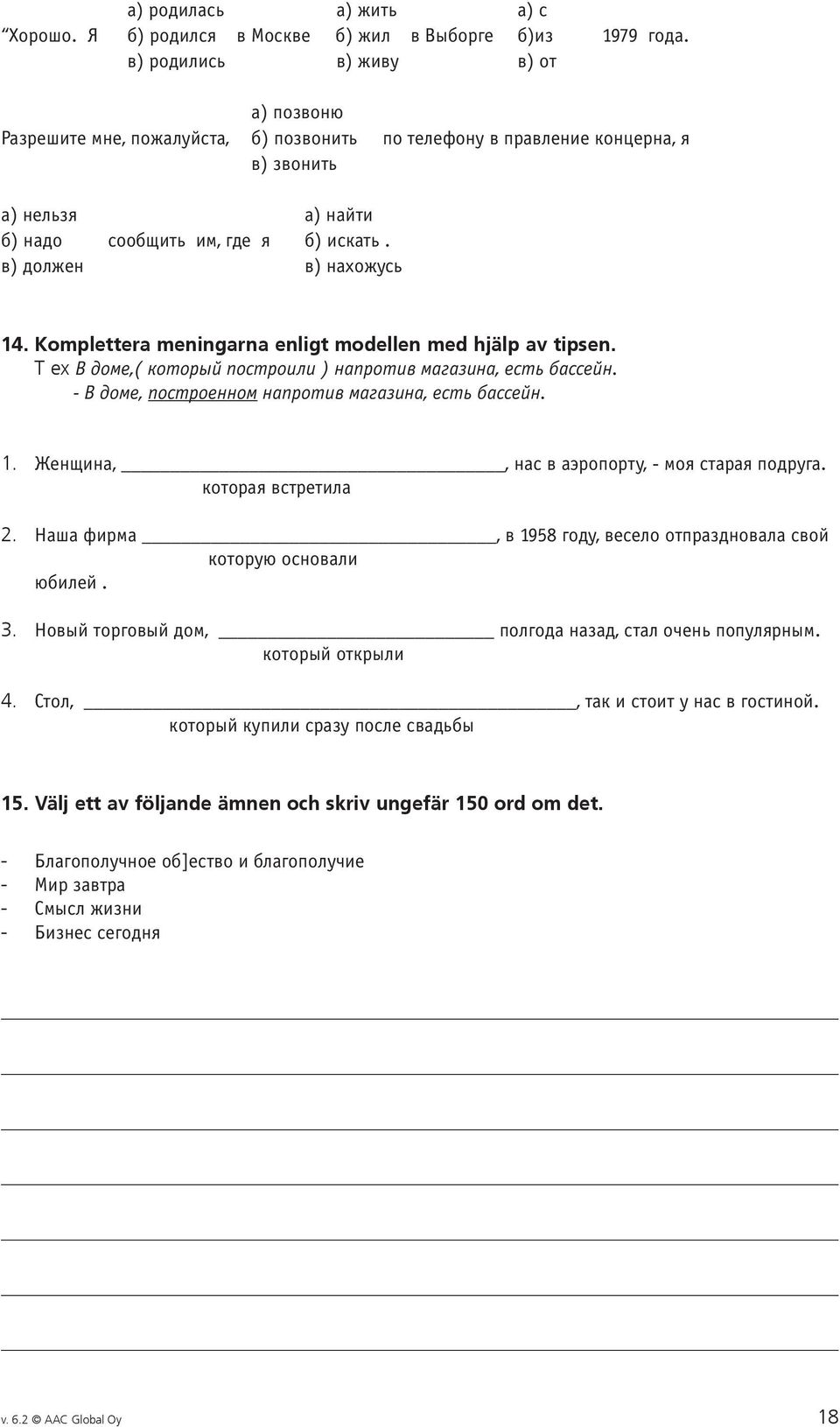 в) должен в) нахожусь 14. Komplettera meningarna enligt modellen med hjälp av tipsen. T ex В доме,( который построили ) напротив магазина, есть бассейн.