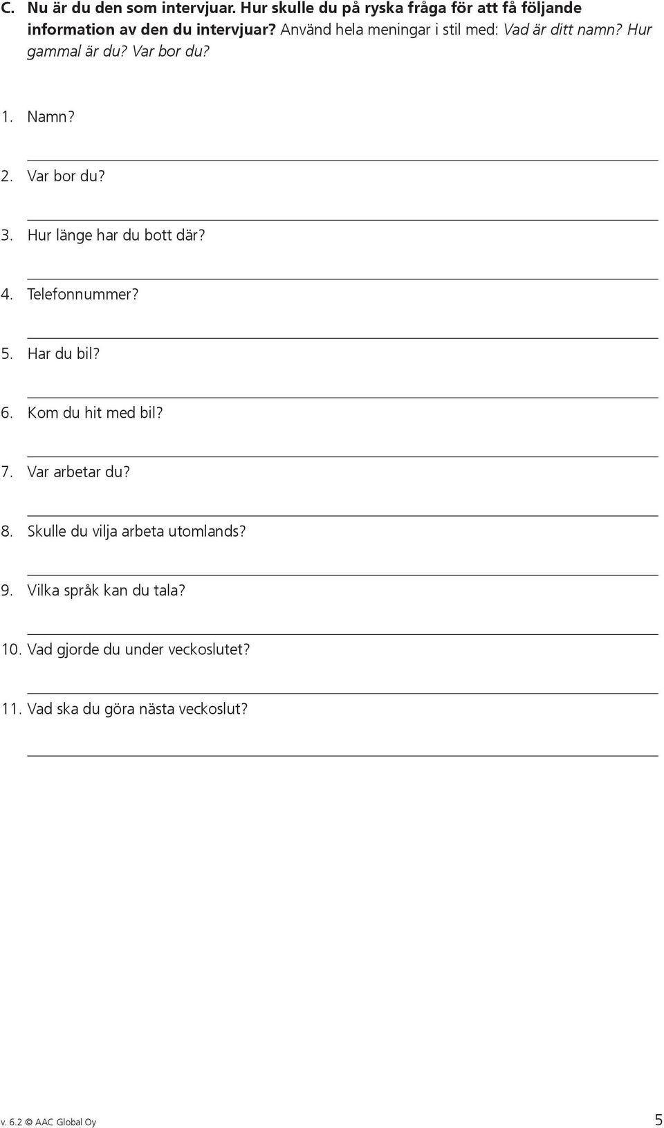 Hur länge har du bott där? 4. Telefonnummer? 5. Har du bil? 6. Kom du hit med bil? 7. Var arbetar du? 8.