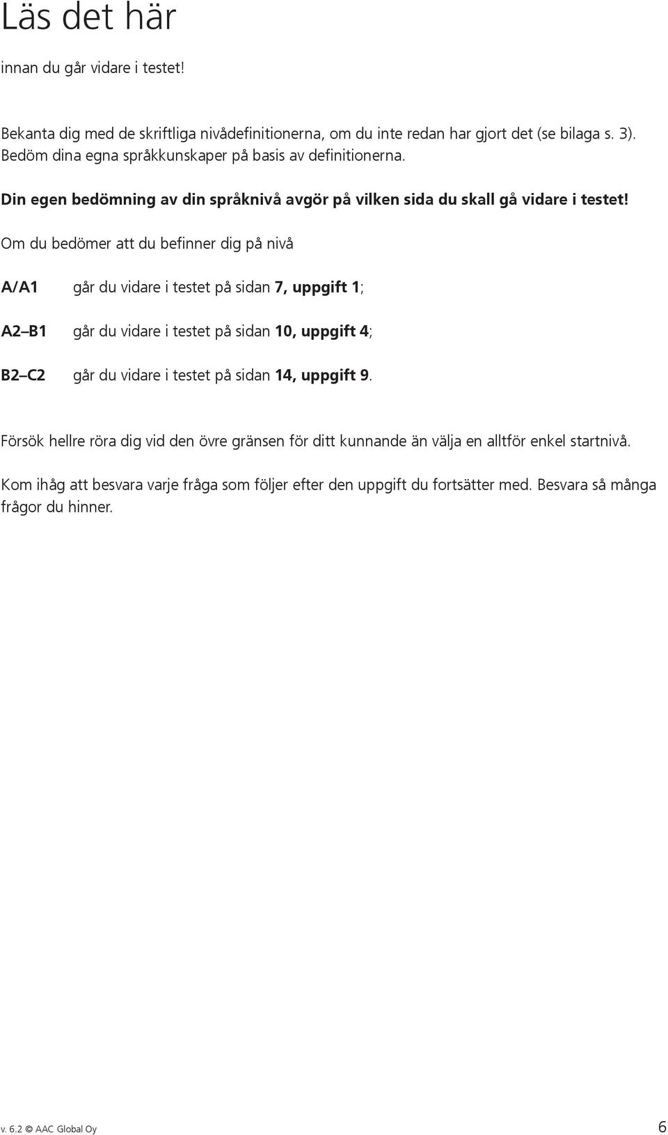 Om du bedömer att du befinner dig på nivå A/A1 går du vidare i testet på sidan 7, uppgift 1; A2 B1 går du vidare i testet på sidan 10, uppgift 4; B2 C2 går du vidare i testet på