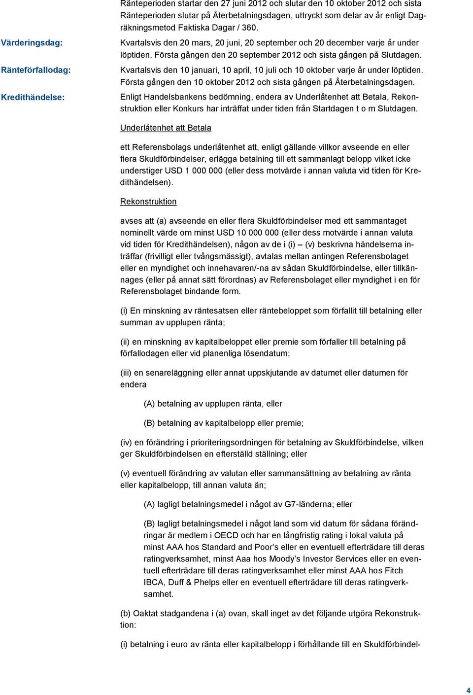 Kvartalsvis den 10 januari, 10 april, 10 juli och 10 oktober varje år under löptiden. Första gången den 10 oktober 2012 och sista gången på Återbetalningsdagen.