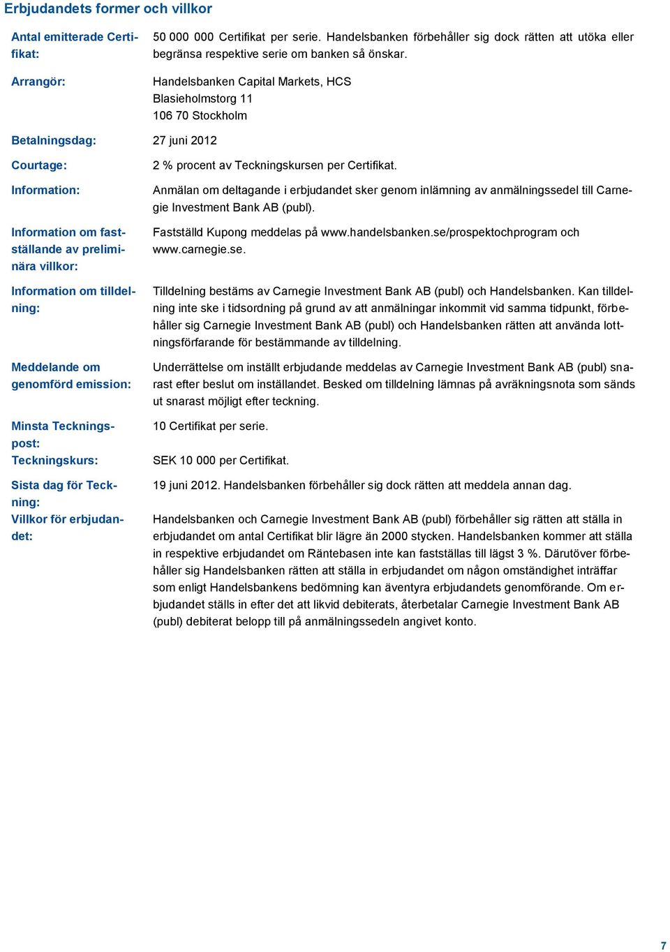 Handelsbanken Capital Markets, HCS Blasieholmstorg 11 106 70 Stockholm Betalningsdag: 27 juni 2012 Courtage: Information: Information om fastställande av preliminära villkor: Information om