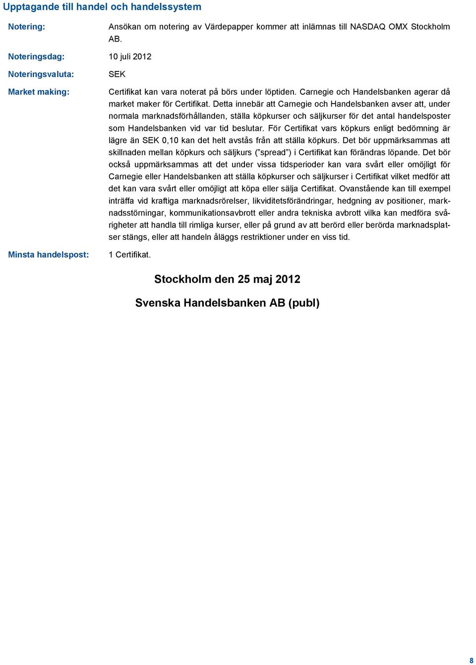 Detta innebär att Carnegie och Handelsbanken avser att, under normala marknadsförhållanden, ställa köpkurser och säljkurser för det antal handelsposter som Handelsbanken vid var tid beslutar.