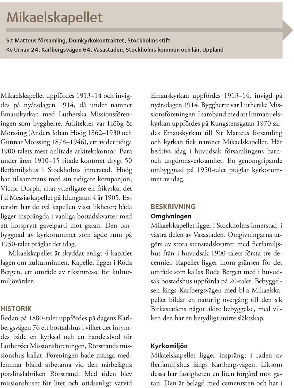 Arkitekter var Höög & Morssing (Anders Johan Höög 1862 1930 och Gunnar Morssing 1878 1946), ett av det tidiga 1900-talets mest anlitade arkitektkontor.