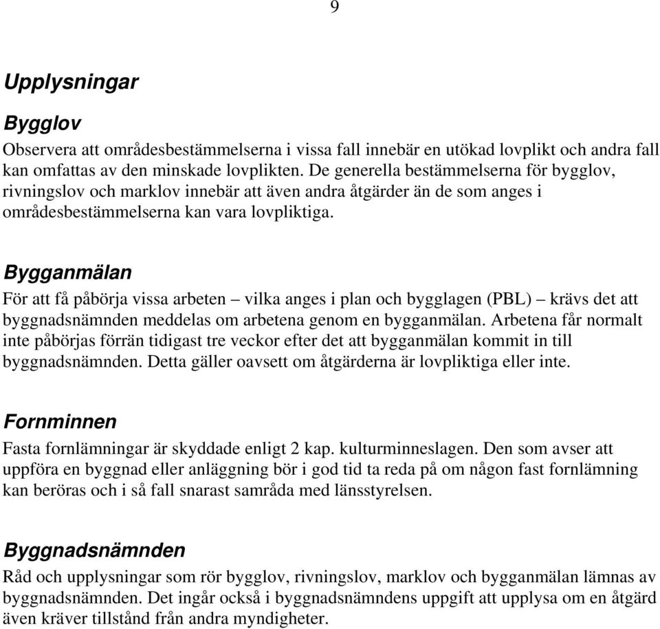 Bygganmälan För att få påbörja vissa arbeten vilka anges i plan och bygglagen (PBL) krävs det att byggnadsnämnden meddelas om arbetena genom en bygganmälan.