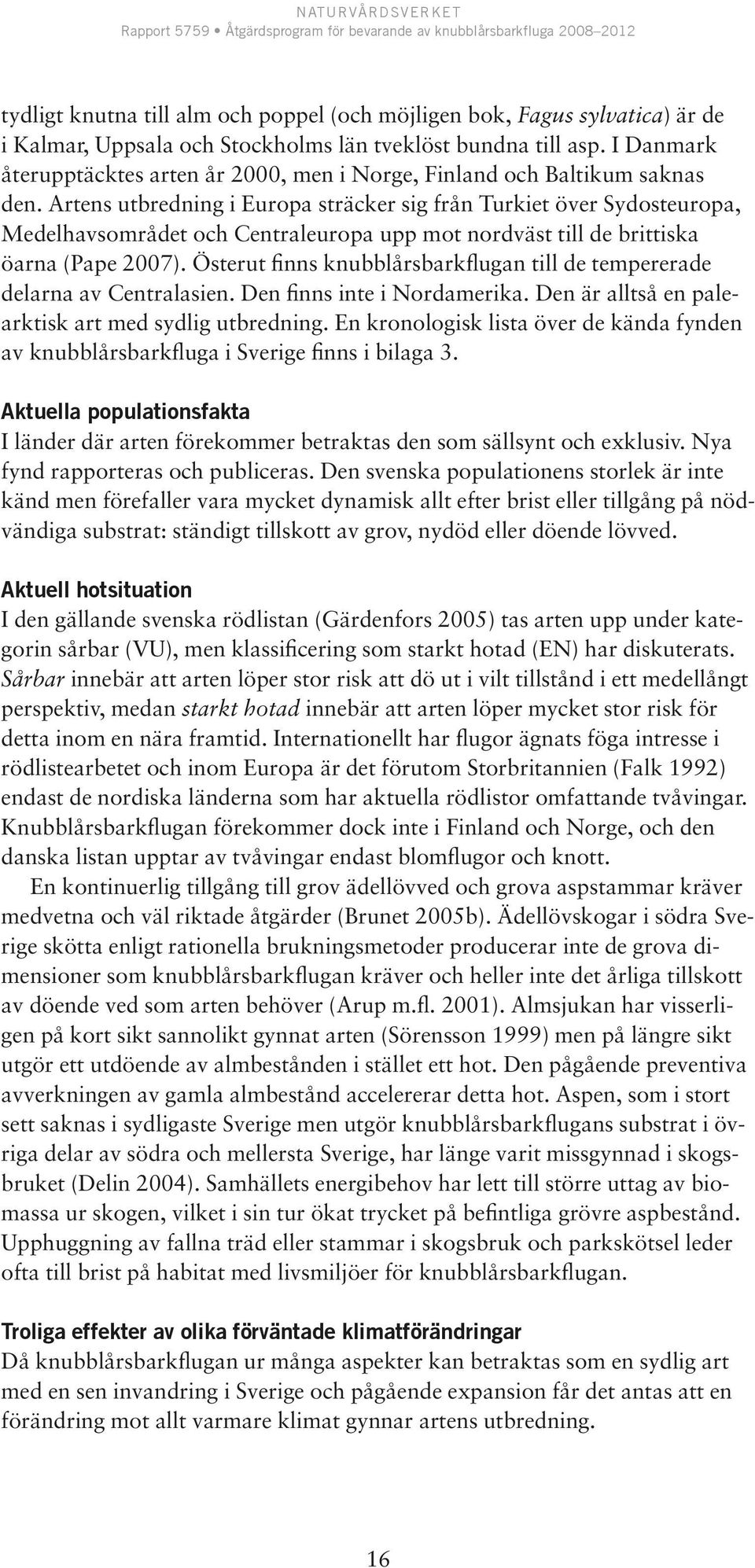 Artens utbredning i Europa sträcker sig från Turkiet över Sydosteuropa, Medelhavsområdet och Centraleuropa upp mot nordväst till de brittiska öarna (Pape 2007).