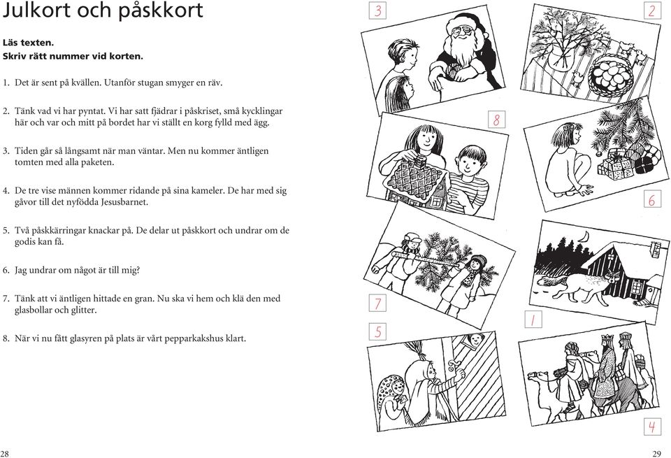 Men nu kommer äntligen tomten med alla paketen. 4. De tre vise männen kommer ridande på sina kameler. De har med sig gåvor till det nyfödda Jesusbarnet. 6 5. Två påskkärringar knackar på.