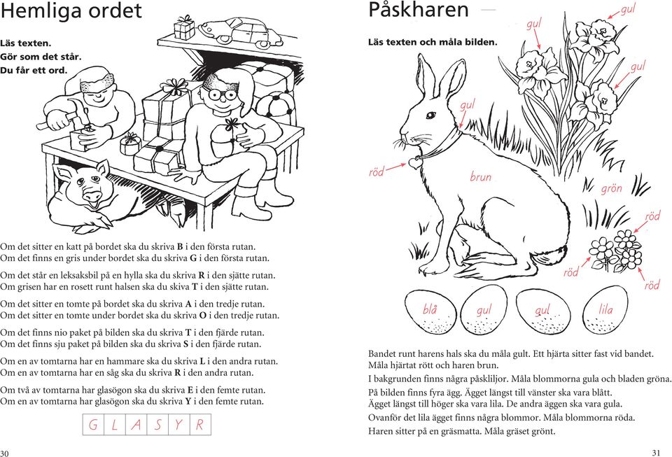 Om grisen har en rosett runt halsen ska du skiva T i den sjätte rutan. Om det sitter en tomte på bordet ska du skriva A i den tredje rutan.