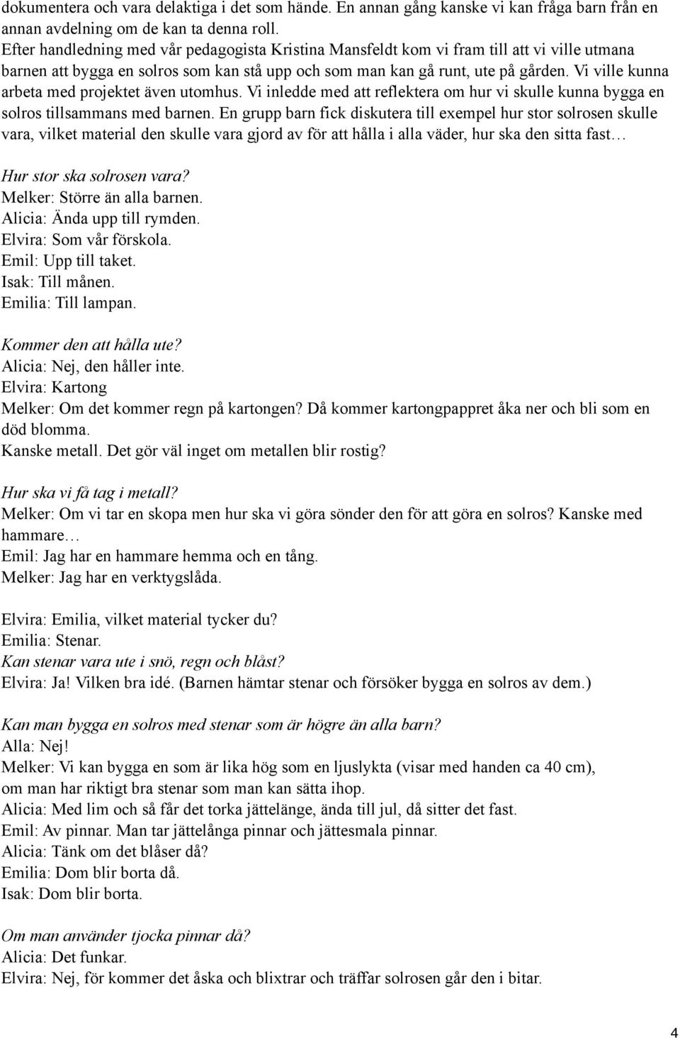 Vi ville kunna arbeta med projektet även utomhus. Vi inledde med att reflektera om hur vi skulle kunna bygga en solros tillsammans med barnen.