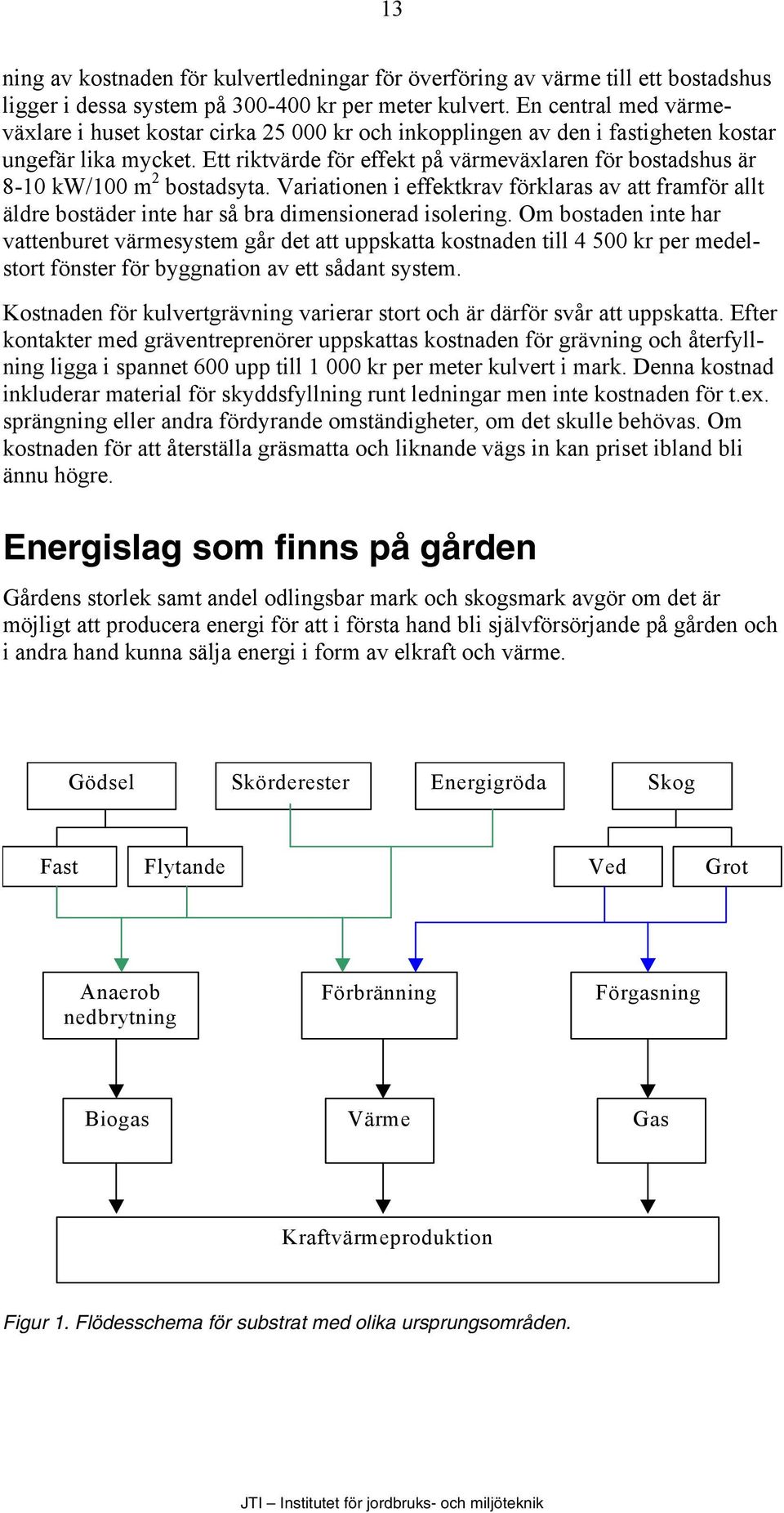 Ett riktvärde för effekt på värmeväxlaren för bostadshus är 8-10 kw/100 m 2 bostadsyta. Variationen i effektkrav förklaras av att framför allt äldre bostäder inte har så bra dimensionerad isolering.